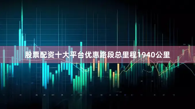 股票配资十大平台优惠路段总里程1940公里
