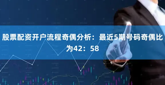 股票配资开户流程　　奇偶分析：最近5期号码奇偶比为42：58