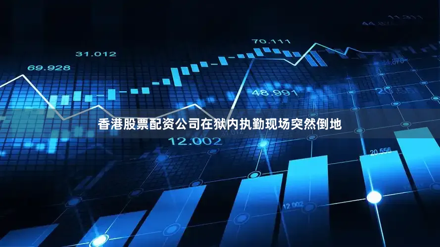 香港股票配资公司在狱内执勤现场突然倒地