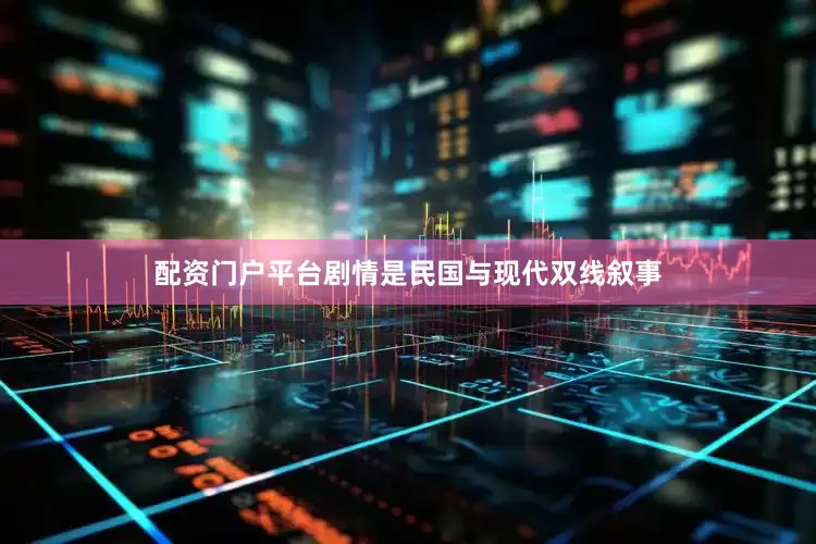 配资门户平台剧情是民国与现代双线叙事