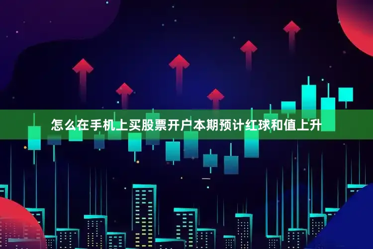 怎么在手机上买股票开户本期预计红球和值上升