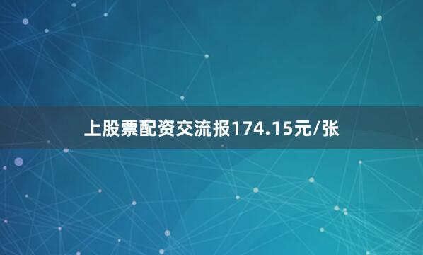上股票配资交流报174.15元/张
