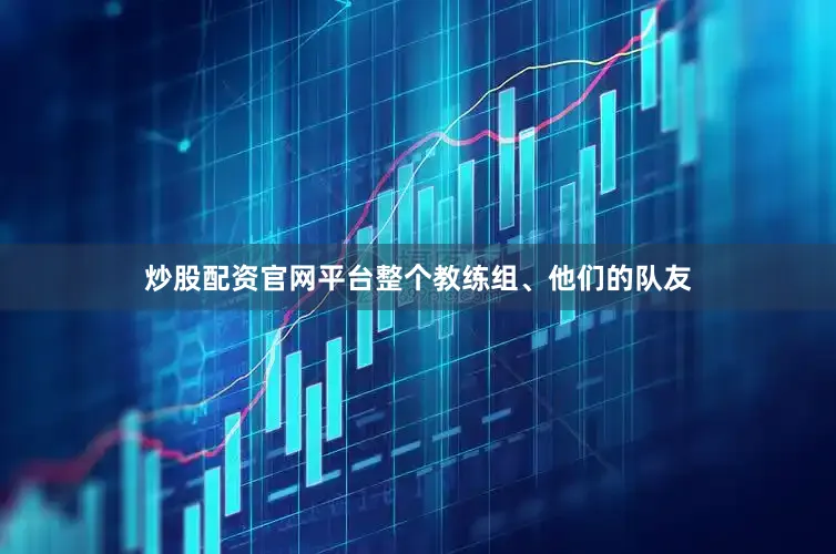 炒股配资官网平台整个教练组、他们的队友