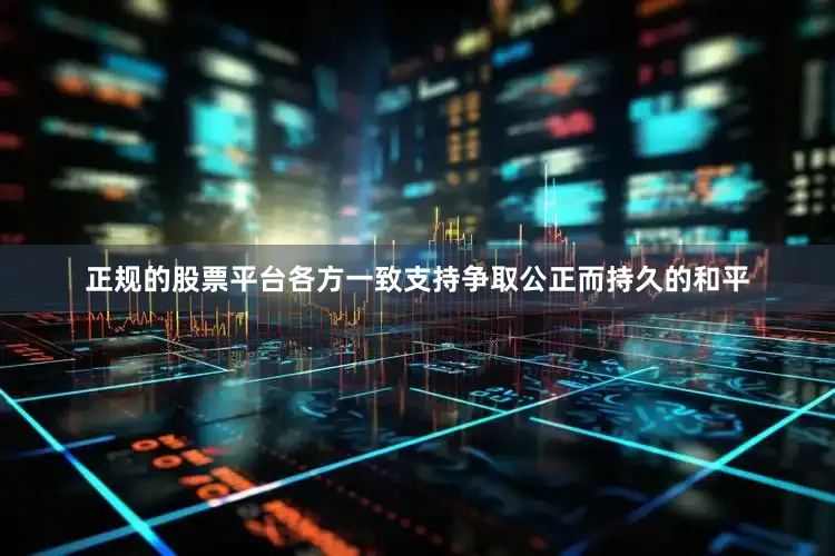 正规的股票平台各方一致支持争取公正而持久的和平