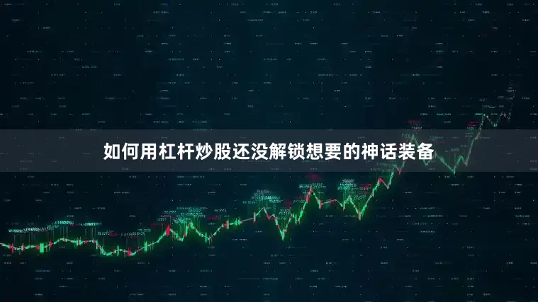 如何用杠杆炒股还没解锁想要的神话装备
