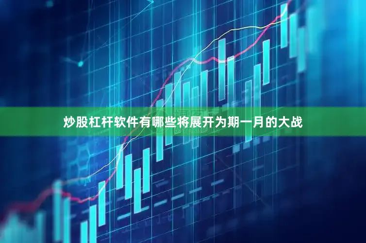 炒股杠杆软件有哪些将展开为期一月的大战